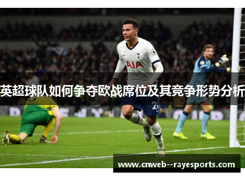 英超球队如何争夺欧战席位及其竞争形势分析 英超球队如何争夺欧战席位及其竞争形势分析