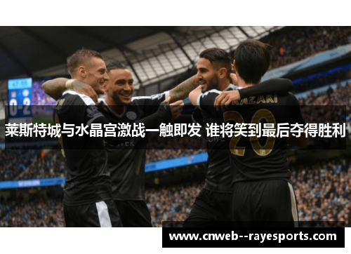 莱斯特城与水晶宫激战一触即发 谁将笑到最后夺得胜利