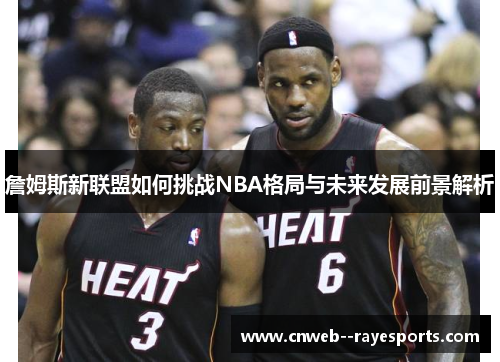 詹姆斯新联盟如何挑战NBA格局与未来发展前景解析