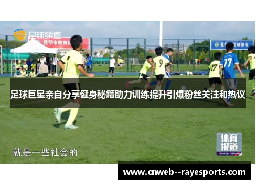 足球巨星亲自分享健身秘籍助力训练提升引爆粉丝关注和热议