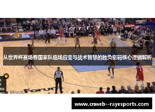 从世界杯赛场看国家队临场应变与战术智慧的胜负密码核心逻辑解析 从世界杯赛场看国家队临场应变与战术智慧的胜负密码核心逻辑解析