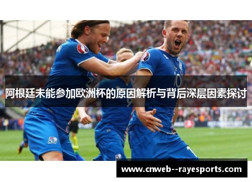 阿根廷未能参加欧洲杯的原因解析与背后深层因素探讨 阿根廷未能参加欧洲杯的原因解析与背后深层因素探讨