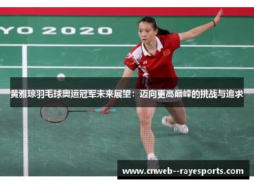 黄雅琼羽毛球奥运冠军未来展望:迈向更高巅峰的挑战与追求 黄雅琼羽毛球奥运冠军未来展望:迈向更高巅峰的挑战与追求