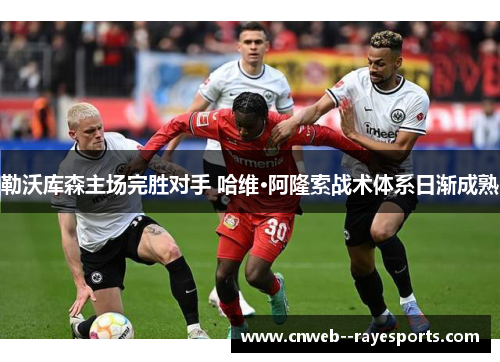勒沃库森主场完胜对手 哈维·阿隆索战术体系日渐成熟 勒沃库森主场完胜对手 哈维·阿隆索战术体系日渐成熟