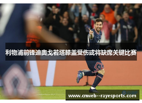 利物浦前锋迪奥戈若塔膝盖受伤或将缺席关键比赛 利物浦前锋迪奥戈若塔膝盖受伤或将缺席关键比赛