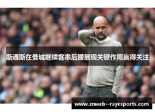 斯通斯在曼城继续客串后腰展现关键作用赢得关注 斯通斯在曼城继续客串后腰展现关键作用赢得关注