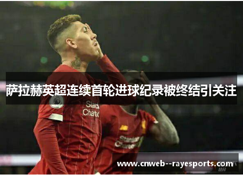 萨拉赫英超连续首轮进球纪录被终结引关注