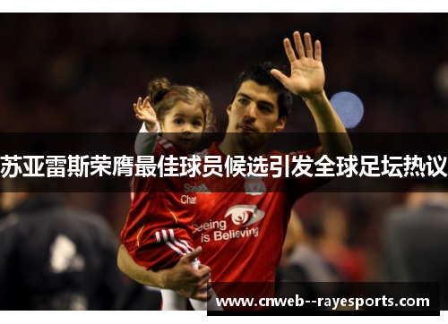 苏亚雷斯荣膺最佳球员候选引发全球足坛热议