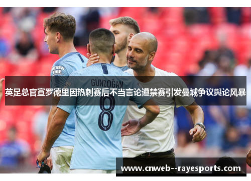 英足总官宣罗德里因热刺赛后不当言论遭禁赛引发曼城争议舆论风暴