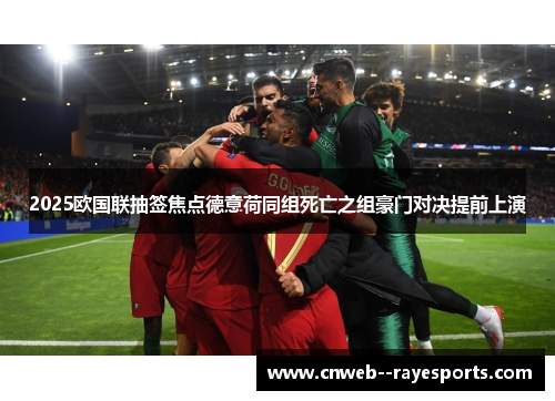 2025欧国联抽签焦点德意荷同组死亡之组豪门对决提前上演