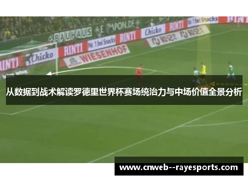 从数据到战术解读罗德里世界杯赛场统治力与中场价值全景分析 从数据到战术解读罗德里世界杯赛场统治力与中场价值全景分析