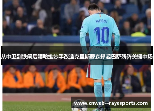 从中卫到铁闸后腰哈维妙手改造克里斯滕森撑起巴萨残阵关键中场