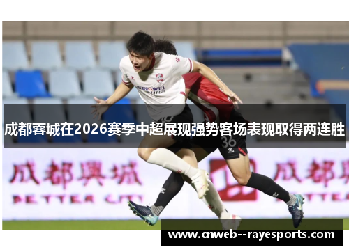 成都蓉城在2026赛季中超展现强势客场表现取得两连胜