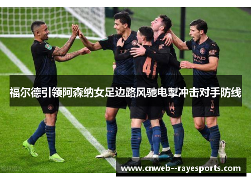 福尔德引领阿森纳女足边路风驰电掣冲击对手防线