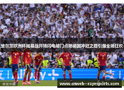 维尔茨欧洲杯揭幕战开场闪电破门点燃德国冲冠之路引爆全场狂欢