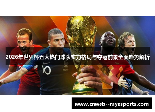 2026年世界杯五大热门球队实力格局与夺冠前景全面趋势解析