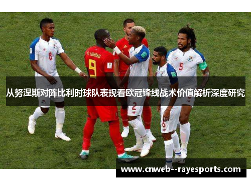 从努涅斯对阵比利时球队表现看欧冠锋线战术价值解析深度研究