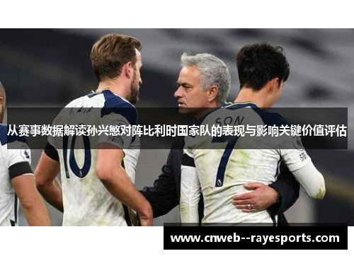 从赛事数据解读孙兴慜对阵比利时国家队的表现与影响关键价值评估 从赛事数据解读孙兴慜对阵比利时国家队的表现与影响关键价值评估