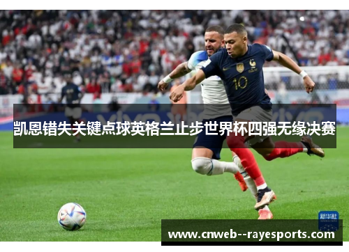 凯恩错失关键点球英格兰止步世界杯四强无缘决赛 凯恩错失关键点球英格兰止步世界杯四强无缘决赛