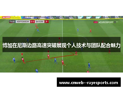 博加在尼斯边路高速突破展现个人技术与团队配合魅力 博加在尼斯边路高速突破展现个人技术与团队配合魅力