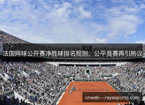 法国网球公开赛净胜球排名规则,公平竞赛再引热议 法国网球公开赛净胜球排名规则,公平竞赛再引热议