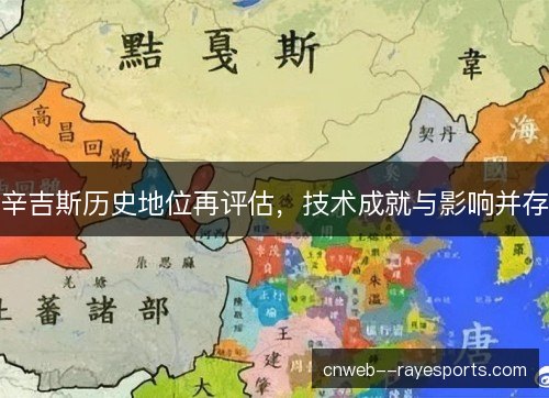 辛吉斯历史地位再评估，技术成就与影响并存