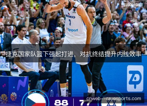 捷克国家队篮下强起打进,对抗终结提升内线效率 捷克国家队篮下强起打进,对抗终结提升内线效率