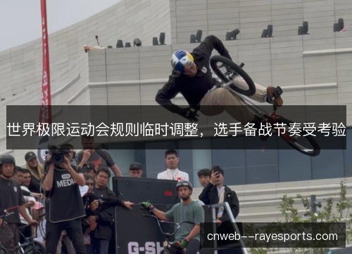 世界极限运动会规则临时调整，选手备战节奏受考验